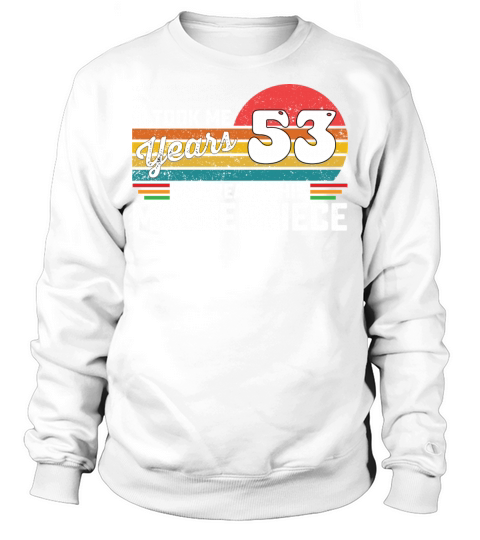 It Took Me 53 Years To Create This Masterpiece Sweatshirt Unisex