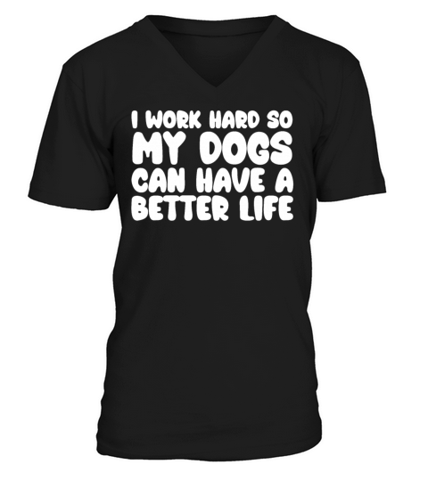 I Work Hard So My Dogs Can Have A Better Life V-Neck T-shirt