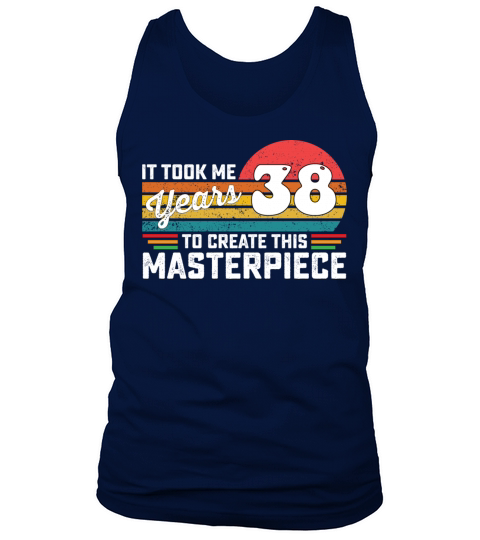 It Took Me 38 Years To Create This Masterpiece Tank Top Unisex