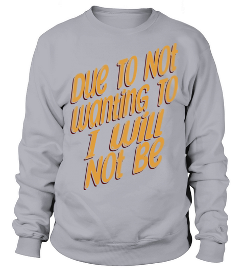 Due To Not Wanting To I Will Not Be Sweatshirt Unisex