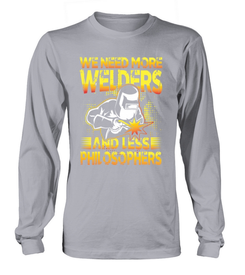 We Need More Welders and Less Philosophers for a Long sleeved Unisex
