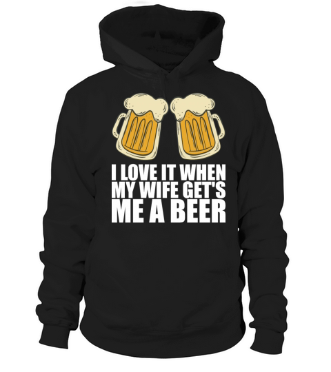 I Love It When My Wife Gets Me A Beer Hoodie Unisex