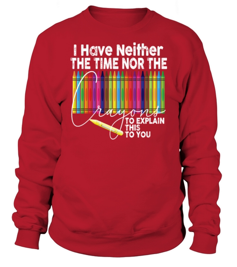 I Dont Have The Time Or The Crayons Sweatshirt Unisex