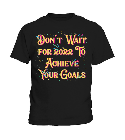 Dont Wait for 2022 for Goals Positivity Happy New Kids T-Shirt