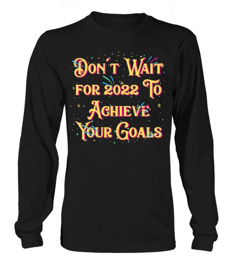 Dont Wait for 2022 for Goals Positivity Happy New Long sleeved Unisex