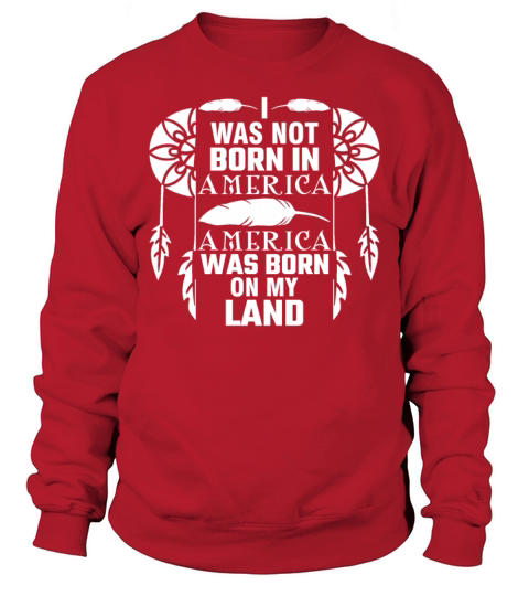 I Was Not Born In America Native Indian Heritage Sweatshirt Unisex