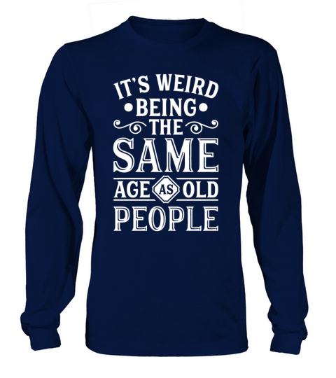 Its Weird Being The Same Age As Old People gifts Long sleeved Unisex