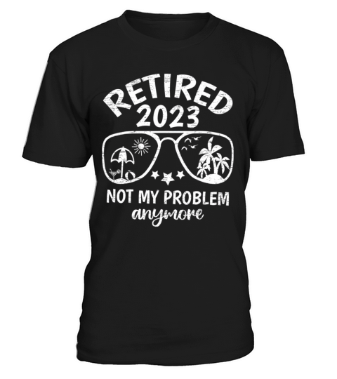 Retired 2023 Not My Problem Anymore Retirement T-Shirt Unisex