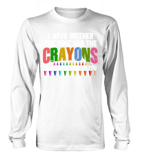 I Dont Have The Time Or The Crayons Long sleeved Unisex