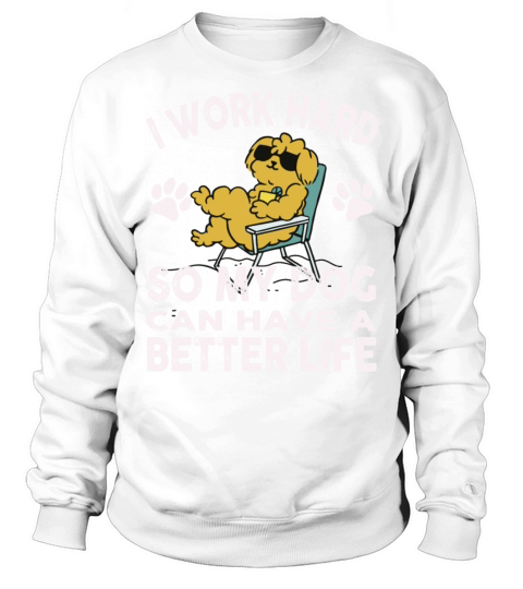 I Work Hard So My Dogs Can Have A Better Life Sweatshirt Unisex
