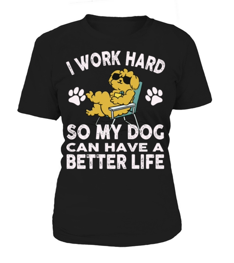 I Work Hard So My Dogs Can Have A Better Life Women's T-Shirt