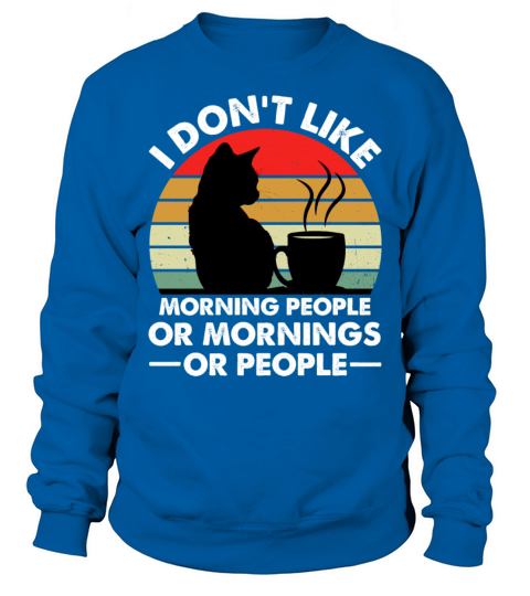 I Dont Like Morning People Or Mornings Or People Sweatshirt Unisex