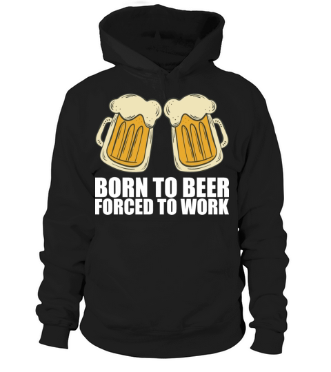 Born for beer forced to work Hoodie Unisex
