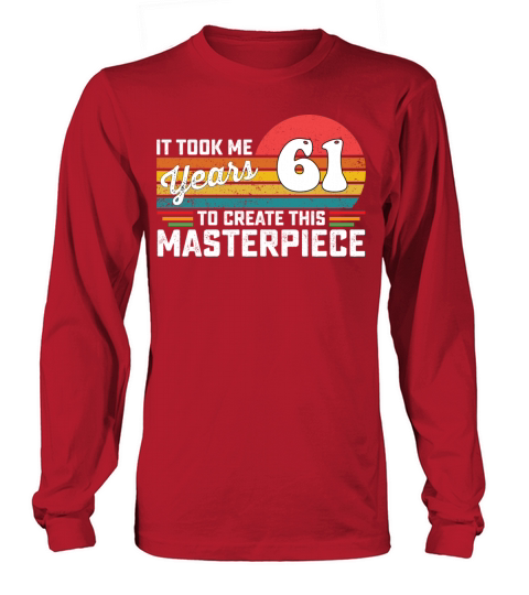 It Took Me 61 Years To Create This Masterpiece Long sleeved Unisex