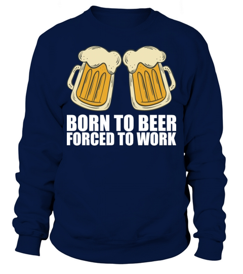 Born for beer forced to work Sweatshirt Unisex