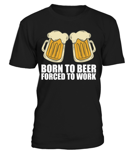 Born for beer forced to work T-Shirt Unisex