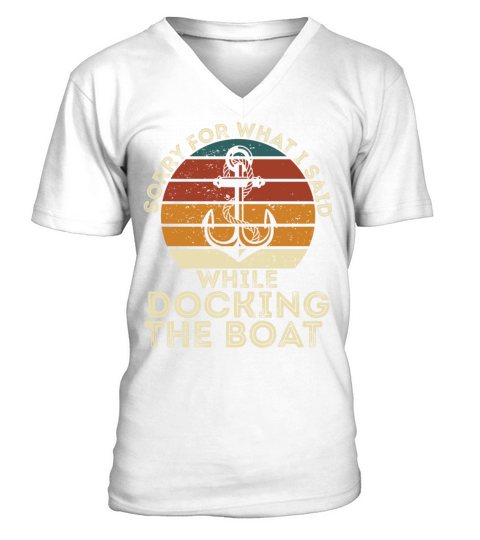 Sorry For What I Said While Docking The Boat Funny V-Neck T-shirt