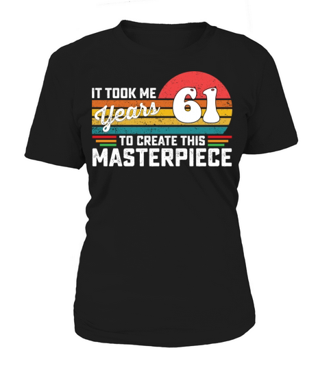 It Took Me 61 Years To Create This Masterpiece Women's T-Shirt