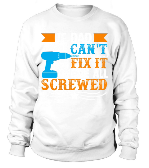 If Dad cant fix it were all screwed Sweatshirt Unisex