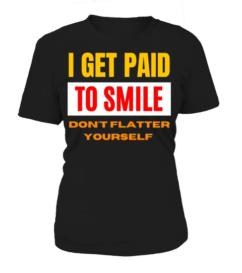 I Get Paid To Smile Dont Flatter Yourself Women's T-Shirt