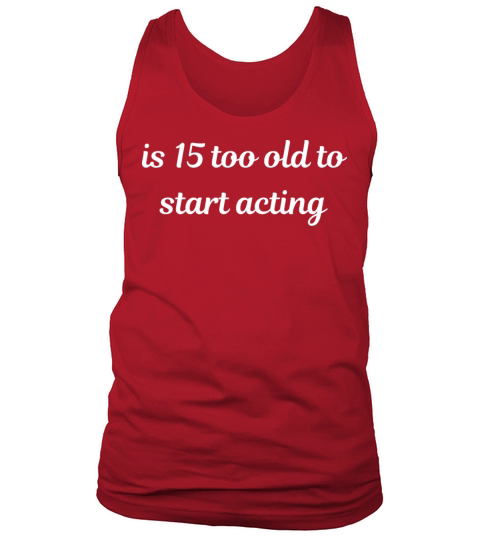 is 15 too old to start acting Tank Top Unisex