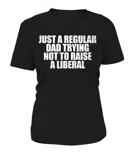Just A Regular Dad Trying Not To Raise A Liberaltr Women's T-Shirt