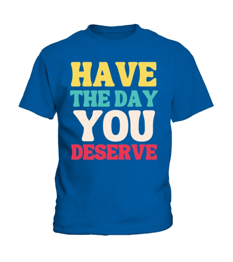 Have the Day You Deserve Kids T-Shirt