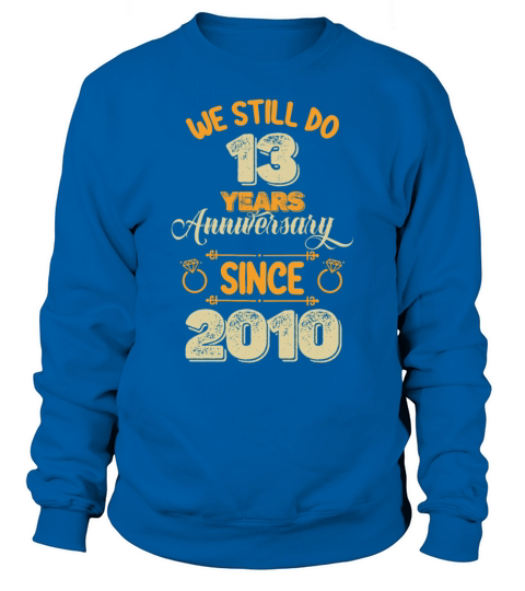We Still Do 13 Years Anniversary Since 2010 Sweatshirt Unisex