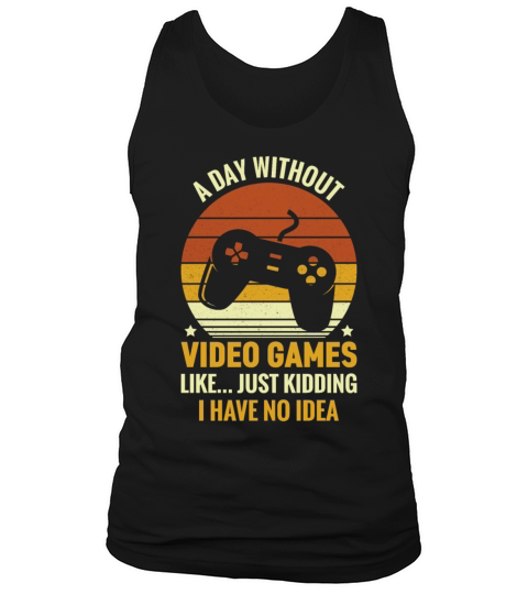 A Day Without Video Games Is Like Just Kidding Tank Top Unisex