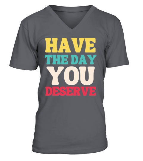 Have the Day You Deserve V-Neck T-shirt