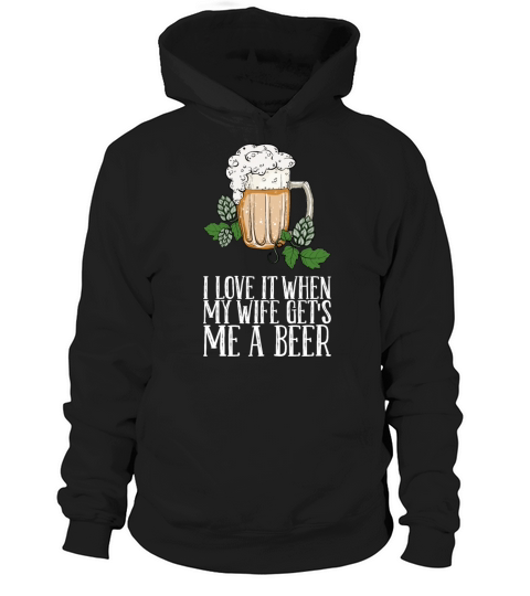 I Love It When My Wife Gets Me A Beer Hoodie Unisex