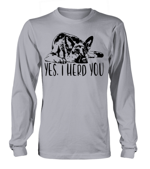 German Shepherd Dog Yes I Herd You Dog Quote Long sleeved Unisex