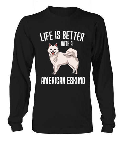 Life Is Better With A American Eskimo Long sleeved Unisex