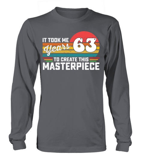 It Took Me 63 Years To Create This Masterpiece Long sleeved Unisex