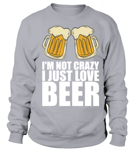 Im not crazy i just love beer Sweatshirt Unisex