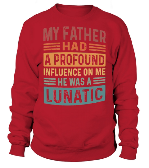 My Father Had A Profound Influence On Me He Was A Lunatic Sweatshirt Unisex