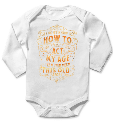 I dont know how to act my age never been this old Long Sleeve Baby One-Piece