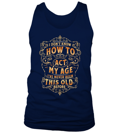 I dont know how to act my age never been this old Tank Top Unisex