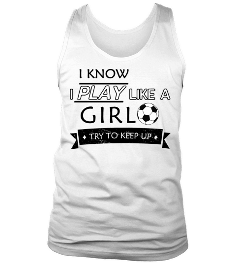 I Know I Play Like A Girl Try To Keep Up Soccer Tank Top Unisex
