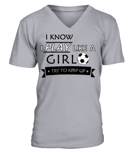 I Know I Play Like A Girl Try To Keep Up Soccer V-Neck T-shirt