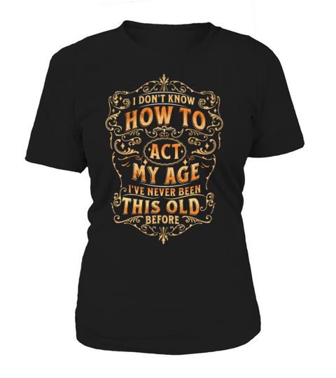 I dont know how to act my age never been this old Women's T-Shirt