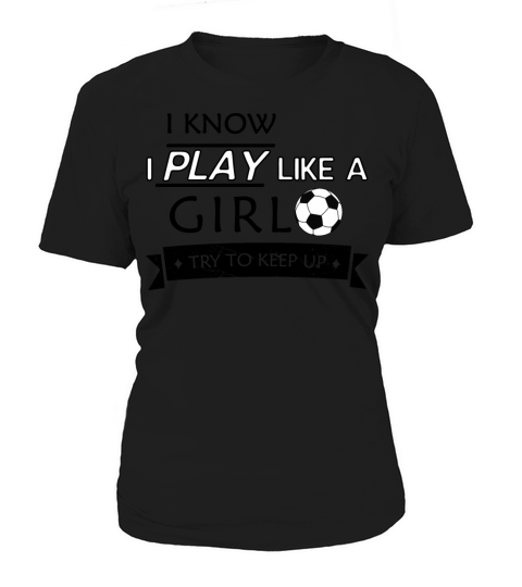I Know I Play Like A Girl Try To Keep Up Soccer Women's T-Shirt