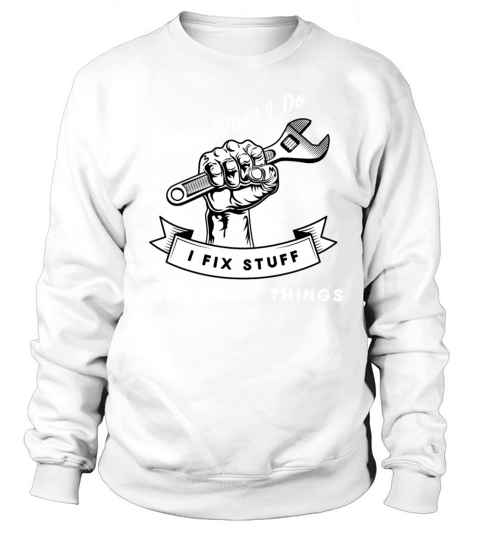 Thats What I Do I Fix Stuff And I Know Things Sweatshirt Unisex