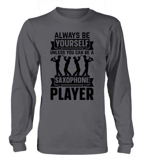 Always Be Yourself Unless You Can Be A Saxophone P Long sleeved Unisex