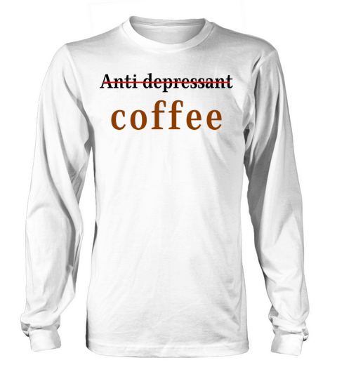 anti depressant coffee Long sleeved Unisex