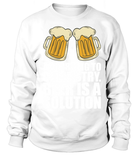 According To Chemistry Beer Is A Solution Sweatshirt Unisex