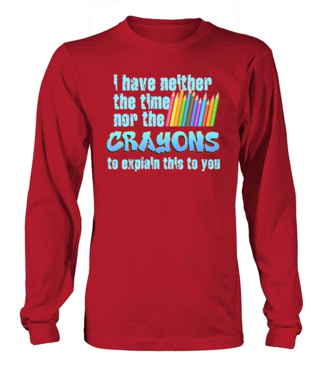 I Dont Have The Time Or The Crayons Long sleeved Unisex