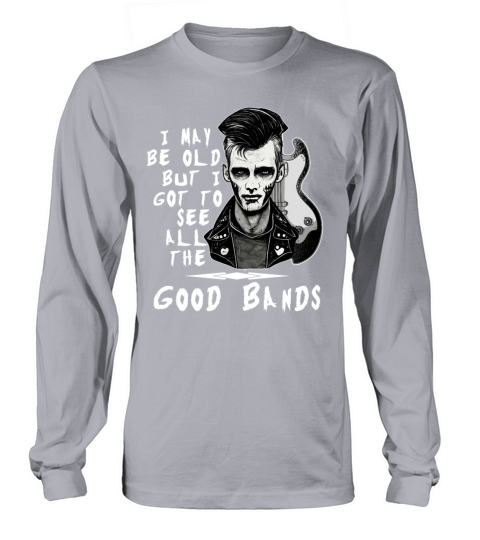 I May Be Old But I Got To See All The Good Bands R Long sleeved Unisex