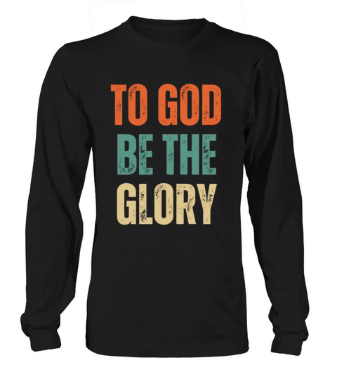 To God Be The Glory - Christian Quotes Long sleeved Unisex