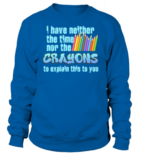I Dont Have The Time Or The Crayons Sweatshirt Unisex